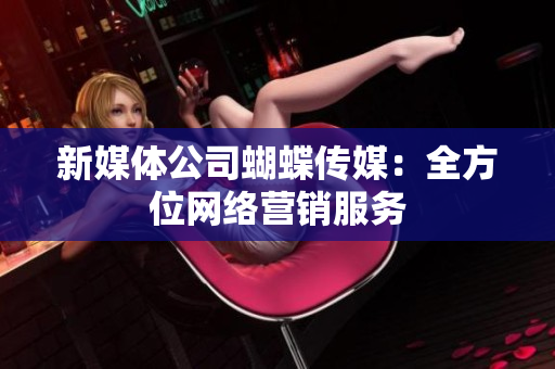 新媒体公司蝴蝶传媒：全方位网络营销服务