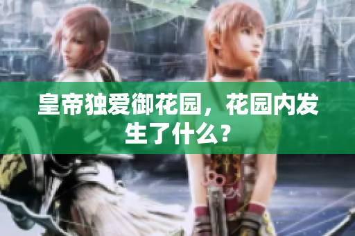 皇帝独爱御花园，花园内发生了什么？