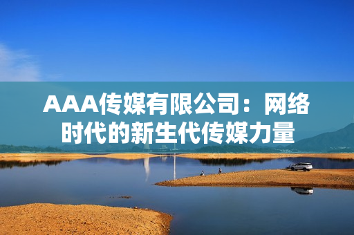 AAA传媒有限公司：网络时代的新生代传媒力量