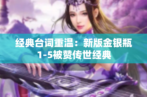 经典台词重温：新版金银瓶1-5被赞传世经典