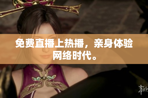 免费直播上热播，亲身体验网络时代。