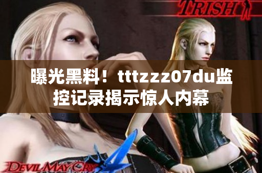 曝光黑料！tttzzz07du监控记录揭示惊人内幕