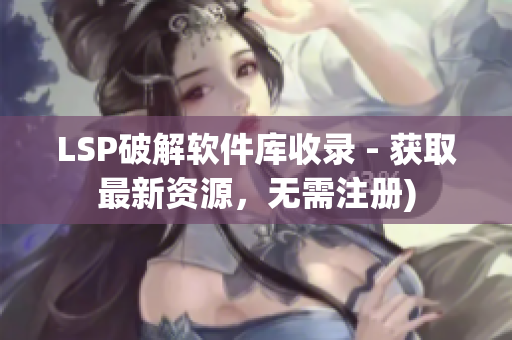 LSP破解软件库收录 - 获取最新资源，无需注册)