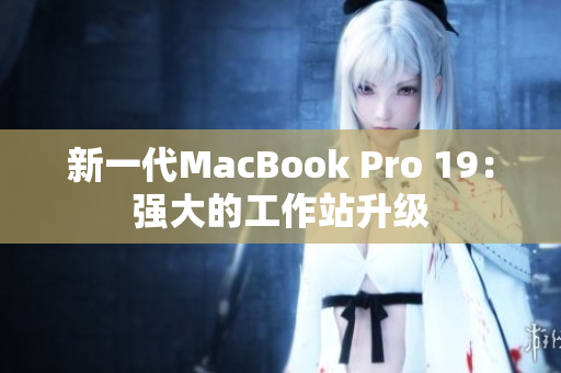 新一代MacBook Pro 19：强大的工作站升级