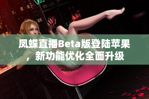 凤蝶直播Beta版登陆苹果，新功能优化全面升级