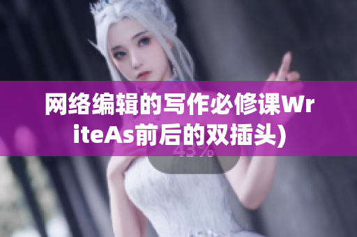 网络编辑的写作必修课WriteAs前后的双插头)