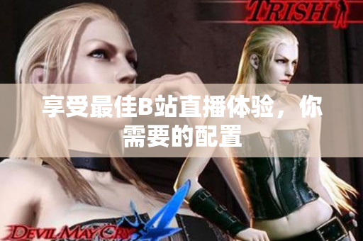 享受最佳B站直播体验，你需要的配置