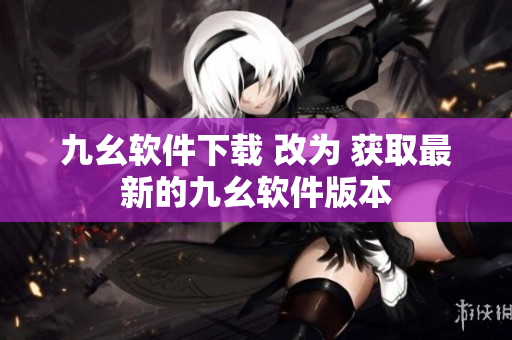 九幺软件下载 改为 获取最新的九幺软件版本