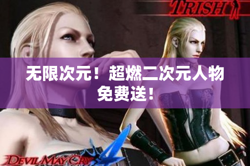 无限次元！超燃二次元人物免费送！