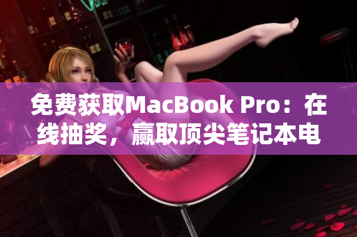 免费获取MacBook Pro：在线抽奖，赢取顶尖笔记本电脑