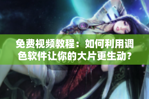 免费视频教程：如何利用调色软件让你的大片更生动？