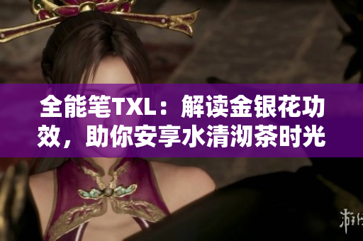 全能笔TXL：解读金银花功效，助你安享水清沏茶时光