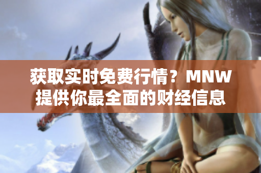 获取实时免费行情？MNW提供你最全面的财经信息