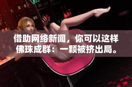 借助网络新闻，你可以这样佛珠成群：一颗被挤出局。