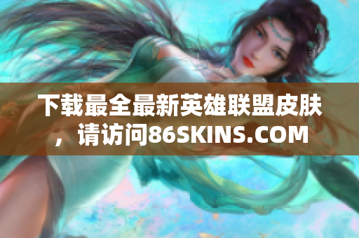 下载最全最新英雄联盟皮肤，请访问86SKINS.COM