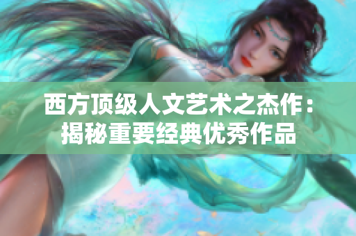 西方顶级人文艺术之杰作：揭秘重要经典优秀作品