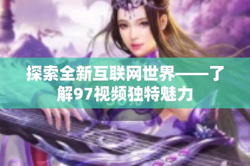 探索全新互联网世界——了解97视频独特魅力