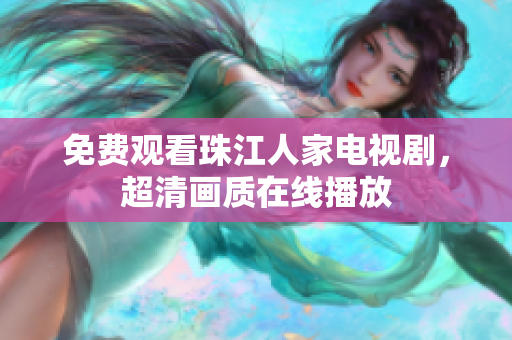 免费观看珠江人家电视剧，超清画质在线播放