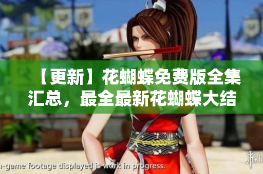【更新】花蝴蝶免费版全集汇总，最全最新花蝴蝶大结局！