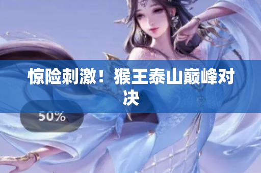 惊险刺激！猴王泰山巅峰对决