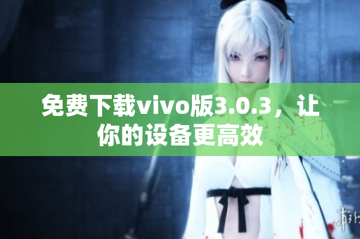 免费下载vivo版3.0.3，让你的设备更高效