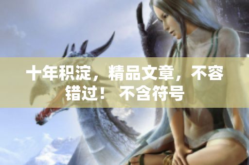 十年积淀，精品文章，不容错过！ 不含符号