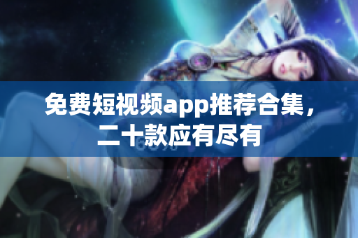 免费短视频app推荐合集，二十款应有尽有