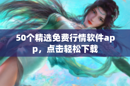 50个精选免费行情软件app，点击轻松下载