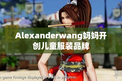 Alexanderwang妈妈开创儿童服装品牌