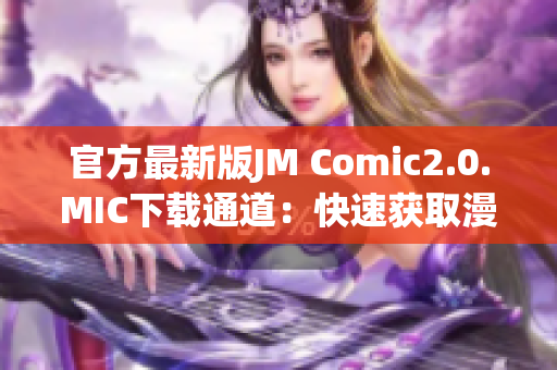 官方最新版JM Comic2.0.MIC下载通道：快速获取漫画资源