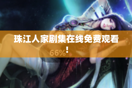 珠江人家剧集在线免费观看！