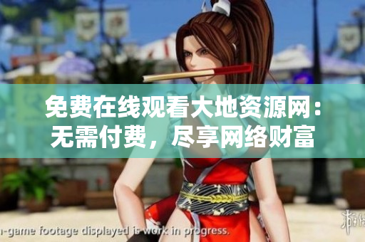 免费在线观看大地资源网：无需付费，尽享网络财富