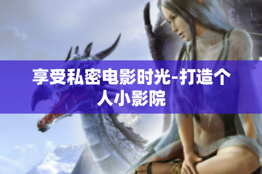 享受私密电影时光-打造个人小影院
