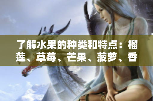 了解水果的种类和特点：榴莲、草莓、芒果、菠萝、香蕉