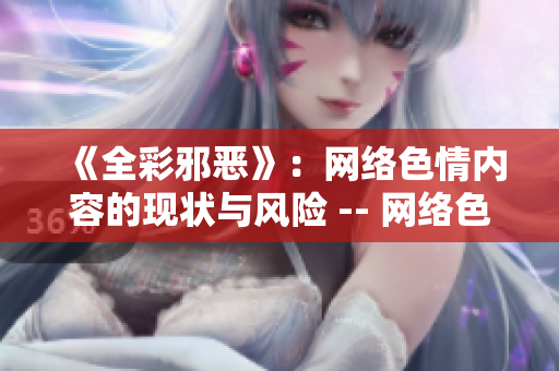 《全彩邪恶》：网络色情内容的现状与风险 -- 网络色情：不可忽视的现实与风险