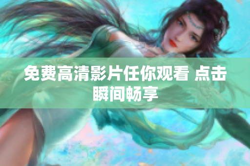 免费高清影片任你观看 点击瞬间畅享