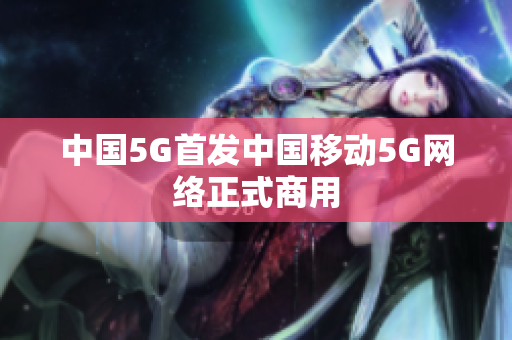 中国5G首发中国移动5G网络正式商用