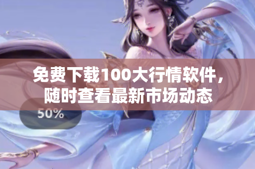 免费下载100大行情软件，随时查看最新市场动态