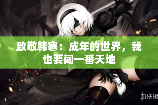致敬韩寒：成年的世界，我也要闯一番天地