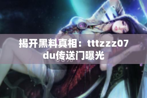 揭开黑料真相：tttzzz07du传送门曝光