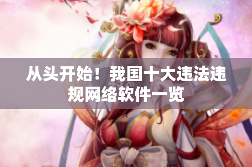 从头开始！我国十大违法违规网络软件一览