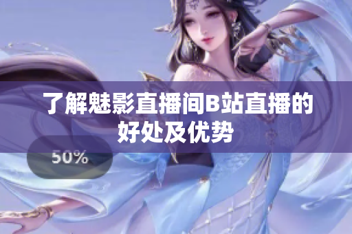 了解魅影直播间B站直播的好处及优势