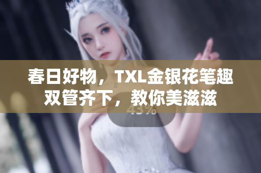 春日好物，TXL金银花笔趣双管齐下，教你美滋滋