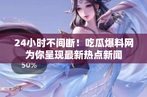 24小时不间断！吃瓜爆料网为你呈现最新热点新闻