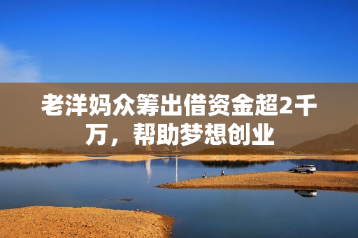 老洋妈众筹出借资金超2千万，帮助梦想创业
