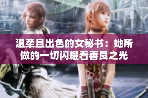 温柔且出色的女秘书：她所做的一切闪耀着善良之光
