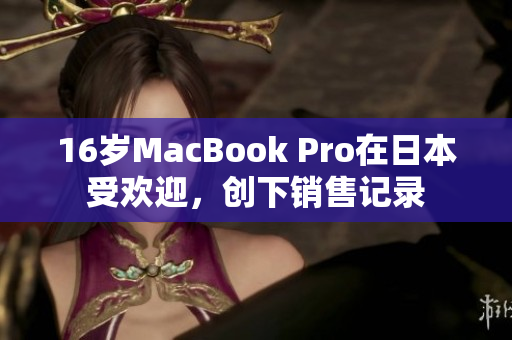 16岁MacBook Pro在日本受欢迎，创下销售记录