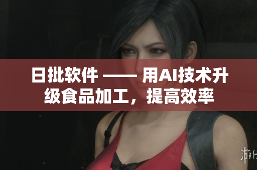 日批软件 —— 用AI技术升级食品加工，提高效率