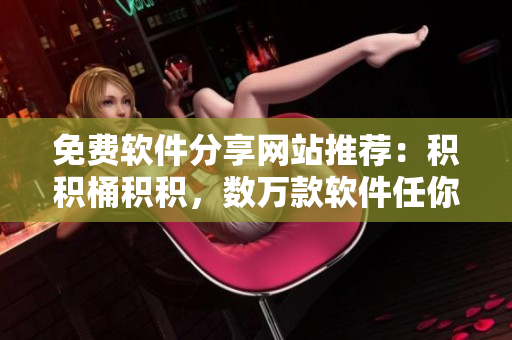 免费软件分享网站推荐：积积桶积积，数万款软件任你选！