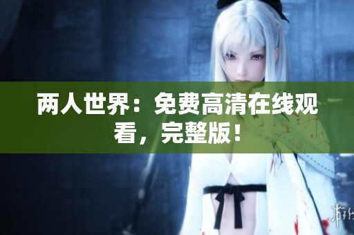 两人世界：免费高清在线观看，完整版！